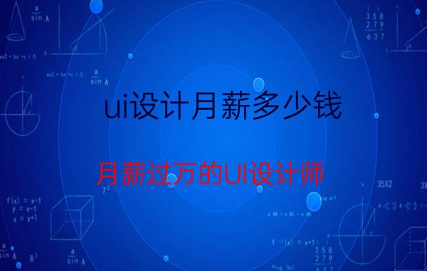 ui设计月薪多少钱 月薪过万的UI设计师，都需要什么学历和技能？